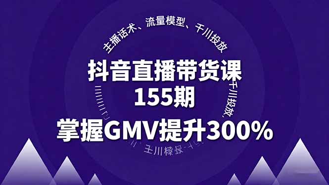 抖音直播带货课155期,主播话术、流量模型、千川投放,掌握GMV提升300%-云网创