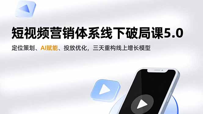 短视频营销体系线下破局课5.0，定位策划、AI赋能、投放优化，三天重构线上增长模型-云网创