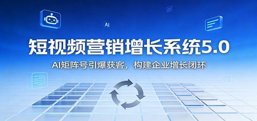 短视频营销增长系统5.0：AI 矩阵号引爆获客，构建企业增长闭环-云网创