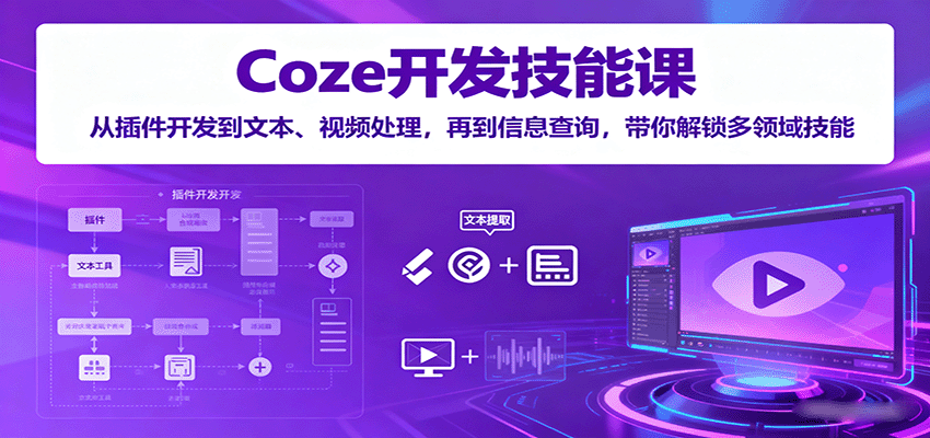 Coze开发技能课：从插件开发到文本、视频处理，再到信息查询，带你解锁多领域技能-云网创