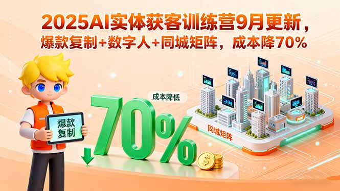 2025AI实体获客训练营9月更新,爆款复制+数字人+同城矩阵,成本降70%-云网创