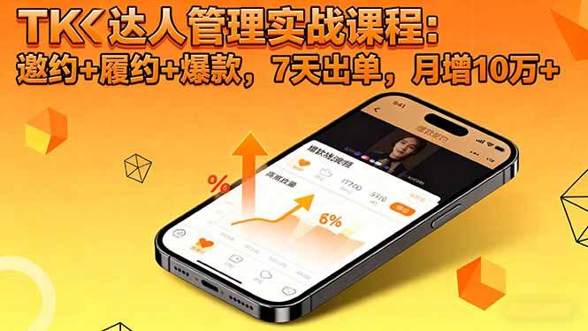 TK达人管理实战课程:邀约+履约+爆款,7天出单,月增10万+-云网创