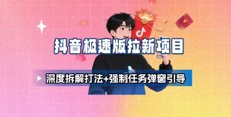 抖音极速版拉新项目_深度拆解打法+强制任务弹窗引导-云网创