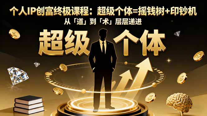 个人IP创富终极课程:超级个体=摇钱树+印钞机,从「道」到「术」层层递进-云网创