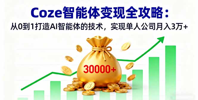 Coze智能体变现全攻略:从0到1打造AI智能体的技术,实现单人公司月入3万+-云网创