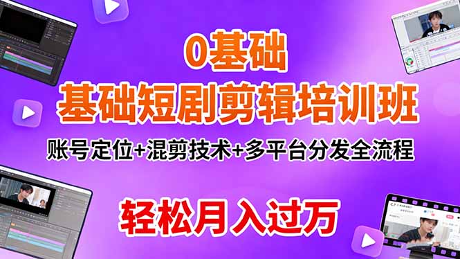 0基础短剧剪辑培训班:账号定位+混剪技术+多平台分发全流程,轻松月入过万-云网创