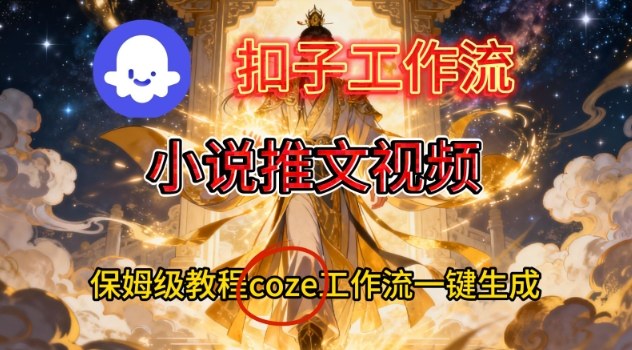 Coze扣子智能体工作流一键生成小说推文视频，保姆级搭建教学-云网创