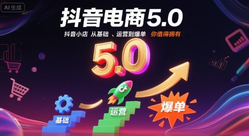 抖音电商5.0,抖音小店从基础、运营到爆单,你值得拥有(更新10月)-云网创