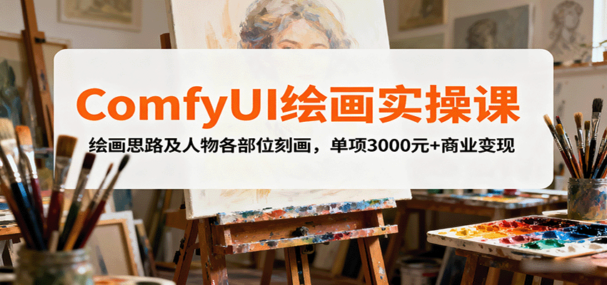 ComfyUI绘画实操课,绘画思路及人物各部位刻画,单项3000元+商业变现-云网创