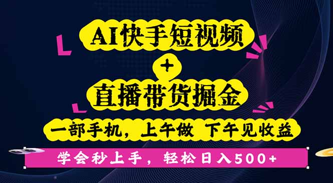 AI快手短视频+直播带货掘金,一部手机,上午做 下午见收益,学会秒上手…-云网创