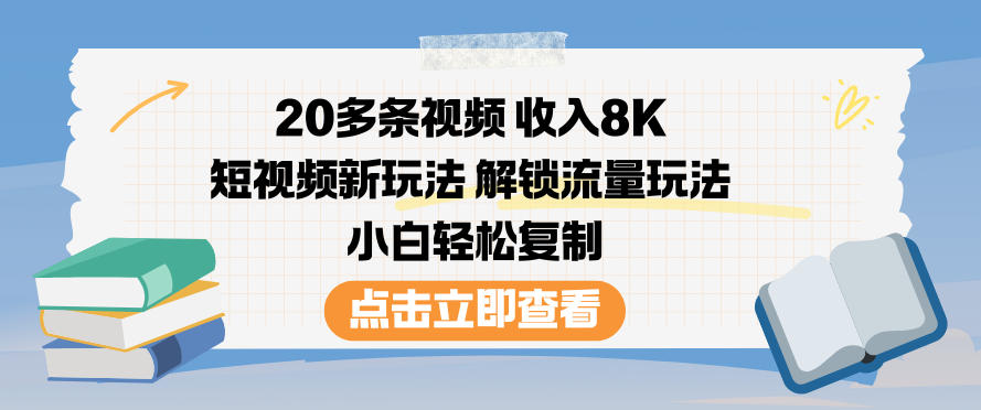 20多条视频收入8K，短视频新玩法，解锁流量玩法，小白轻松复制-云网创