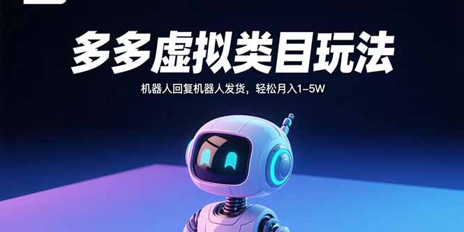 多多虚拟类目玩法,机器人回复机器人发货,轻松月入1-5W-云网创