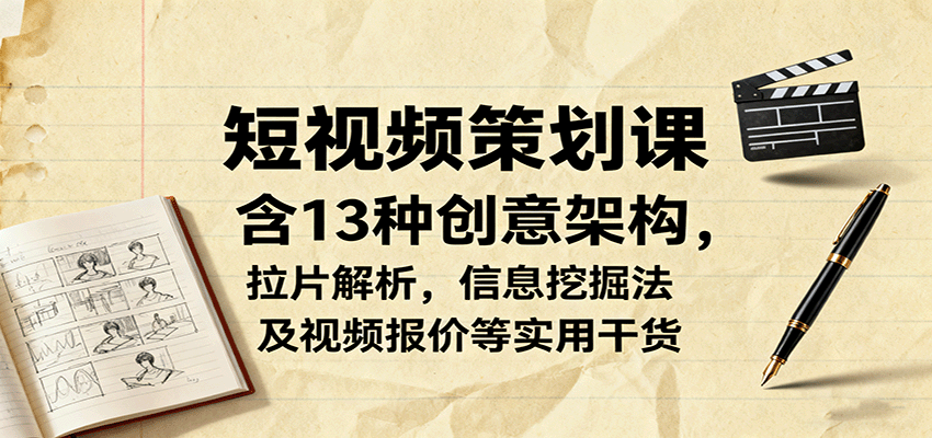 短视频策划课,含13种创意架构,拉片解析,信息挖掘法及视频报价等实用干货-云网创