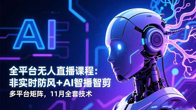 全平台无人直播课程：非实时防风＋AI智播智剪＋多平台矩阵，11月全套技术-云网创
