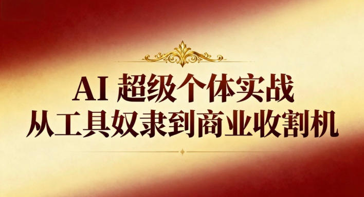 AI超级个体实战：从工具奴隶到商业收割机-云网创