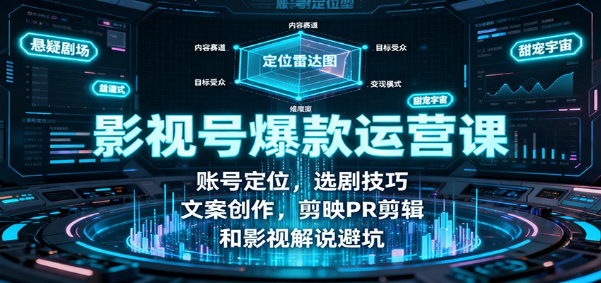 影视号爆款运营课：账号定位，选剧技巧，文案创作，剪映PR剪辑和影视解说避坑-云网创