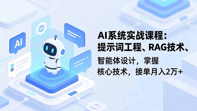 AI系统实战课程，提示词工程、RAG技术、智能体设计，掌握核心技术，接单月入2万+-云网创