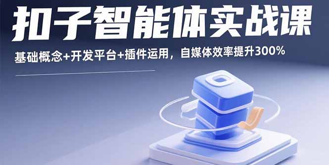 扣子智能体实战课,基础概念+开发平台+插件运用,自媒体效率提升300%-云网创