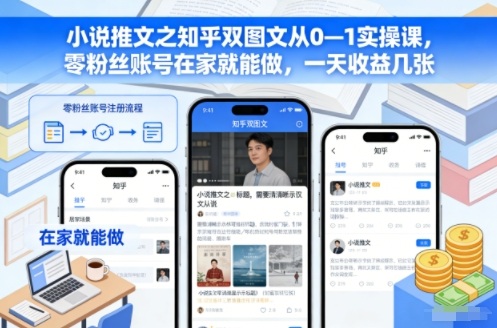 小说推文之知乎双图文从0—1实操课，零粉丝账号在家就能做，一天收益几张-云网创
