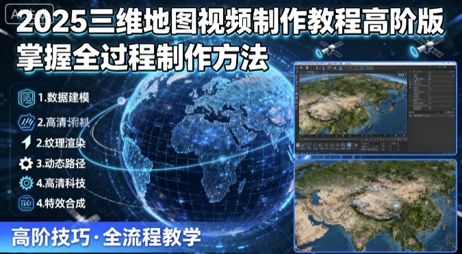 2025三维地图视频制作教程高阶版,掌握全过程制作方法-云网创