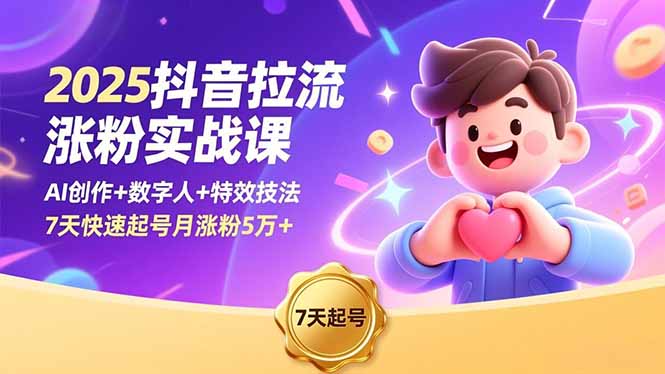 2025抖音拉流涨粉实战课，AI创作+数字人+特效技法，7天快速起号月涨粉5万+-云网创