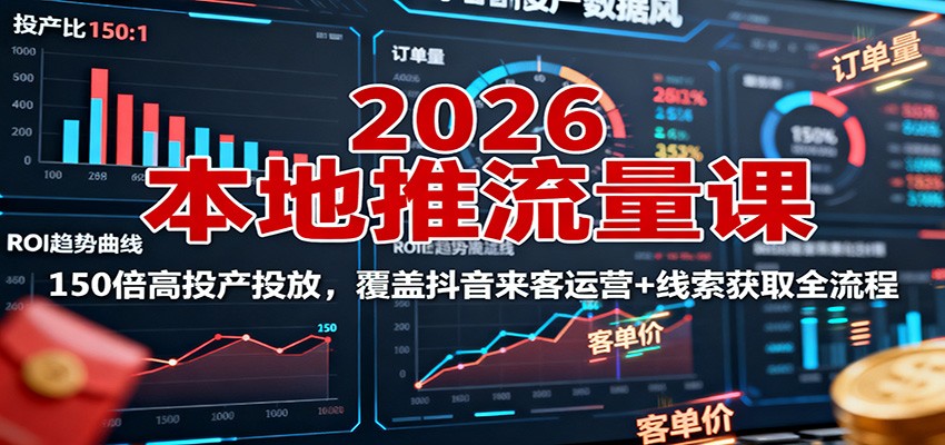 2026本地推流量课：150倍高投产投放，覆盖抖音来客运营+线索获取全流程-云网创