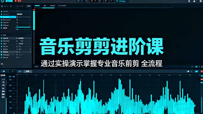 音乐剪辑进阶课：通过实操演示掌握专业的音乐剪辑全流程技能-云网创