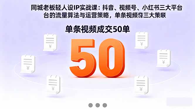 同城老板轻人设IP实战课:抖音+视频号+小红书流量算法,单条视频成交50单-云网创