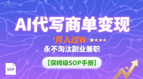 AI代写商单变现,月入过W,永不淘汰副业兼职【保姆级SOP手册】-云网创