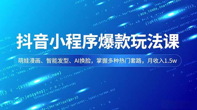 抖音小程序爆款玩法课，萌娃漫画、智能发型、AI换脸，掌握多种热门套路，月收入1.5w-云网创