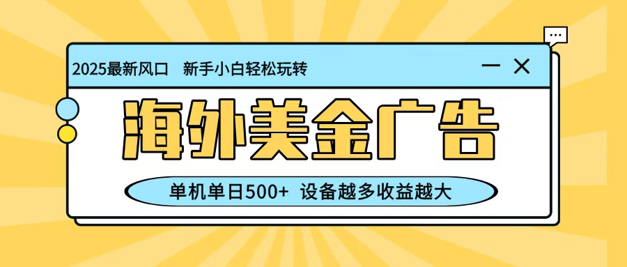最新蓝海项目，海外美金广告，单机单日500+，可矩阵放大，设备越多收益越大-云网创