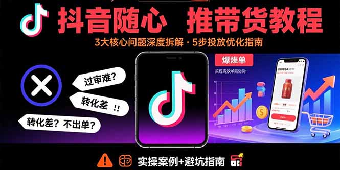 抖音随心推带货教程:拆解过审难/转化差/不出单 等常见问题 实现高效带货-云网创
