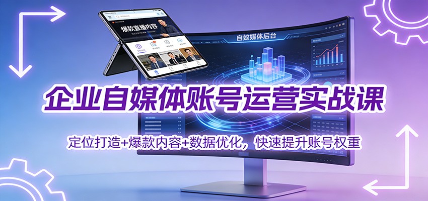企业自媒体账号运营实战课：定位打造+ 爆款内容+数据优化，快速提升账号权重-云网创