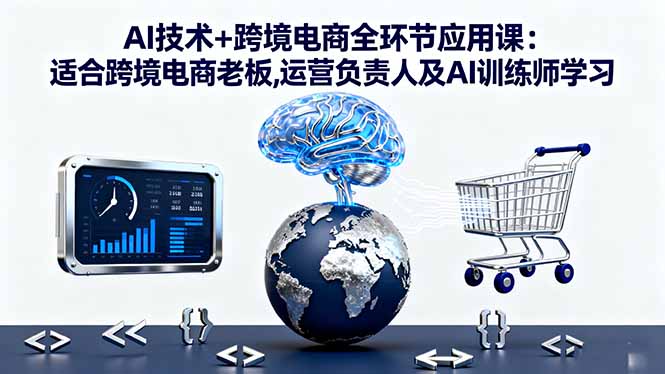 AI技术+跨境电商全环节应用课:适合跨境电商老板,运营负责人及AI训练师学习-云网创