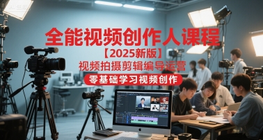 全能视频创作人课程【2025新版】视频拍摄剪辑编导运营，零基础学习视频创作(更新)-云网创