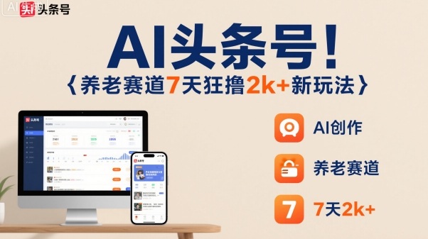 AI头条号，7天狂撸2k+，做养老赛道，新风口新玩法-云网创