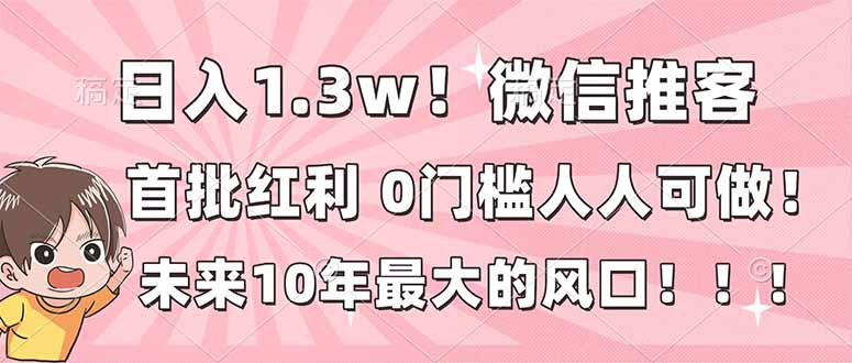 日入1.3w！微信推客，首批红利，未来10年最大的风口，0门槛，人人可做！-云网创