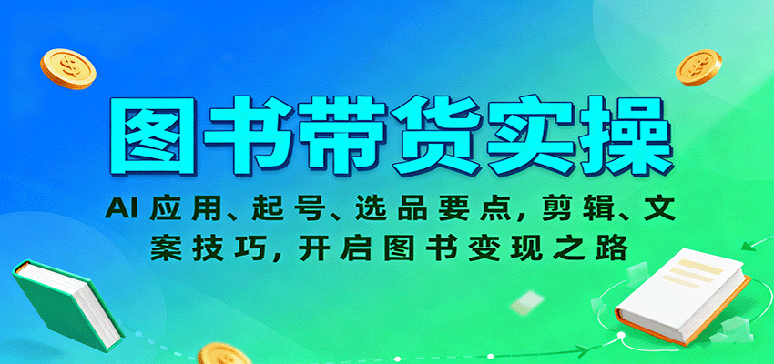 图书带货实操,AI应用、起号、选品要点,剪辑、文案技巧,开启图书变现之路-云网创