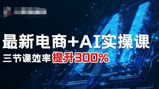 最新电商+AI实操课,三节课效率提升300%-云网创