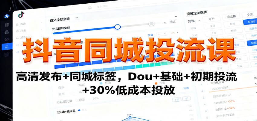 抖音同城投流课：高清发布+同城标签，Dou+基础+初期投流+30%低成本投放-云网创