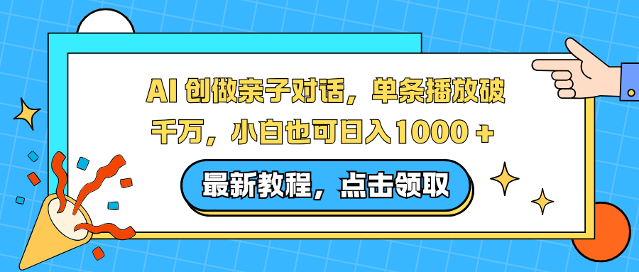 AI 创做亲子对话，单条播放破千万，小白也可日入1000 +-云网创