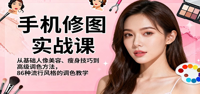 手机修图实战课，从基础人像美容、瘦身技巧到高级调色方法，86种流行风格的调色教学-云网创