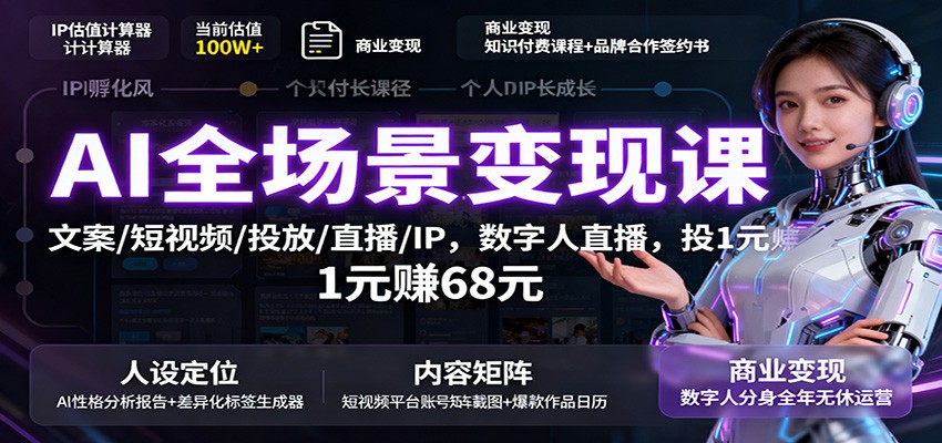 AI全场景变现课:文案/短视频/投放/直播/IP,数字人直播,投1元赚68元-云网创