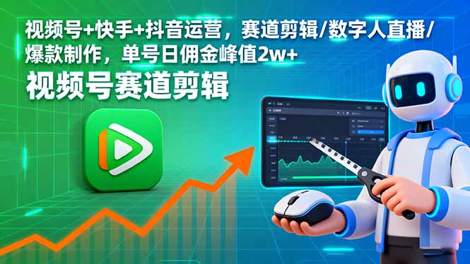 视频号+快手+抖音运营,赛道剪辑/数字人直播/爆款制作,单号日佣金峰值2w+-云网创