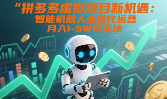 拼多多虚拟项目新机遇：智能机器人全程代运营，月入1-5W可落地【揭秘】-云网创