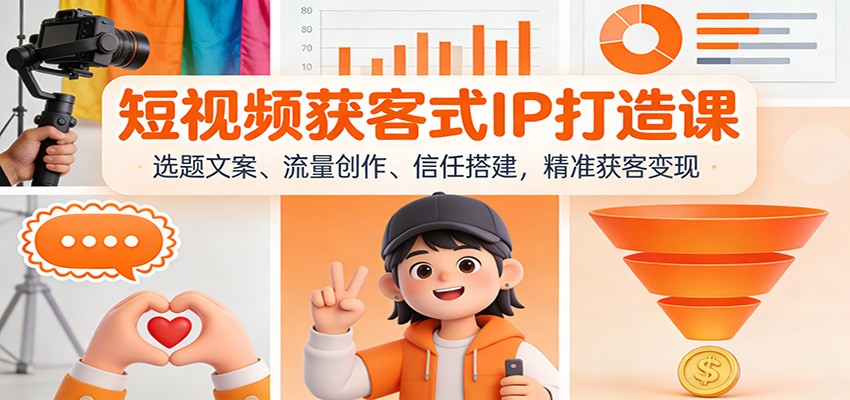 短视频获客式IP打造课：选题文案、流量创作、信任搭建，精准获客变现-云网创