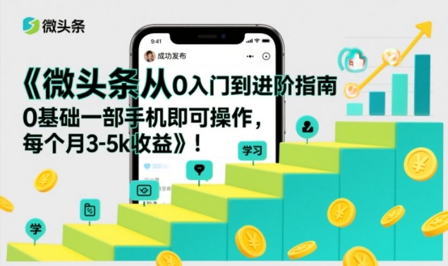 微头条从0入门到进阶指南，0基础一部手机即可操作，每个月3-5k收益-云网创