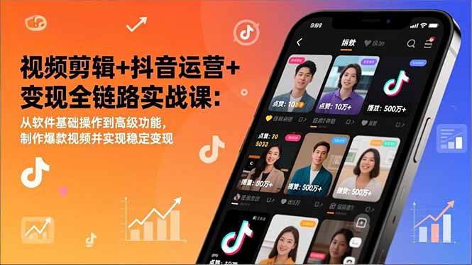 视频剪辑+抖音运营+变现全链路实战课：从软件基础操作到高级功能，制作爆款视频并实现稳定变现-云网创