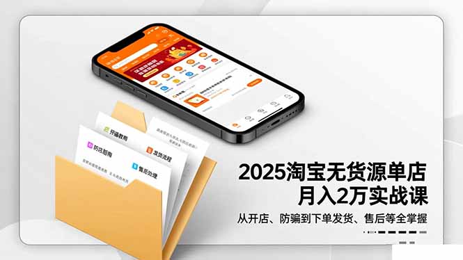 2025淘宝无货源单店月入2万-更11月：从开店、防骗到下单发货、售后全掌握-云网创