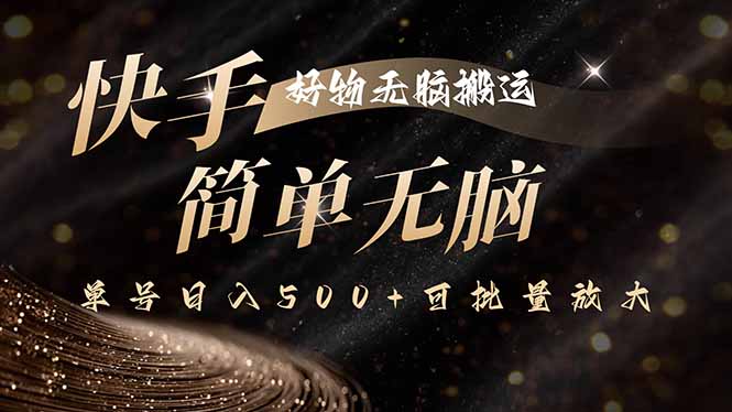 快手好物无脑搬运,最新技术一键100%原创,单号日入500+可批量放大-云网创